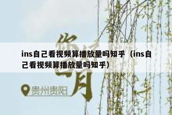 ins自己看视频算播放量吗知乎(ins自己看视频算播放量吗知乎) 第1张 ins自己看视频算播放量吗知乎(ins自己看视频算播放量吗知乎) 第1张