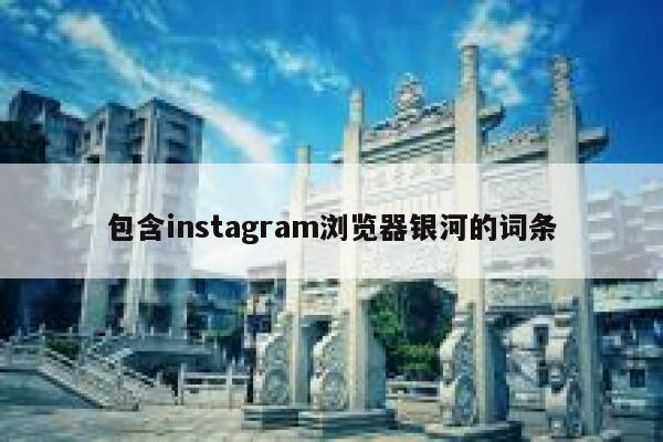 包含instagram浏览器银河的词条 第1张 包含instagram浏览器银河的词条 第1张