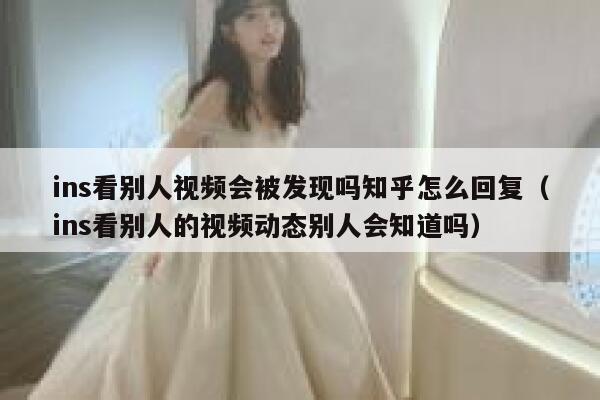 ins看别人视频会被发现吗知乎怎么回复(ins看别人的视频动态别人会知道吗) 第1张 ins看别人视频会被发现吗知乎怎么回复(ins看别人的视频动态别人会知道吗) 第1张