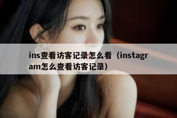 ins查看访客记录怎么看（instagram怎么查看访客记录） 第1张