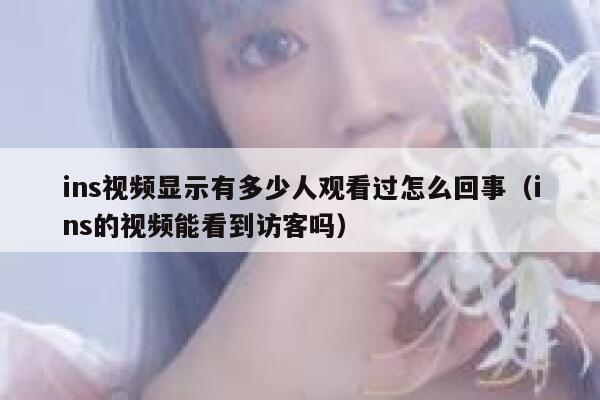 ins视频显示有多少人观看过怎么回事（ins的视频能看到访客吗） 第1张