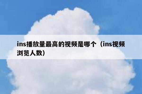ins播放量最高的视频是哪个(ins视频浏览人数) 第1张 ins播放量最高的视频是哪个(ins视频浏览人数) 第1张
