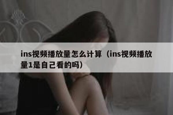 ins视频播放量怎么计算（ins视频播放量1是自己看的吗） 第1张