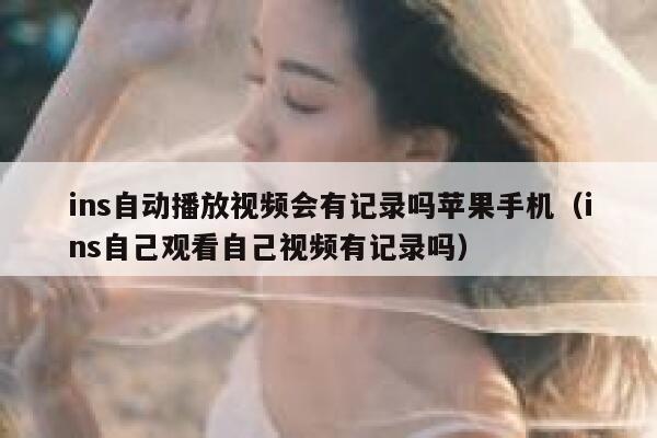 ins自动播放视频会有记录吗苹果手机(ins自己观看自己视频有记录吗) 第1张 ins自动播放视频会有记录吗苹果手机(ins自己观看自己视频有记录吗) 第1张