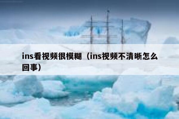 ins看视频很模糊(ins视频不清晰怎么回事) 第1张 ins看视频很模糊(ins视频不清晰怎么回事) 第1张