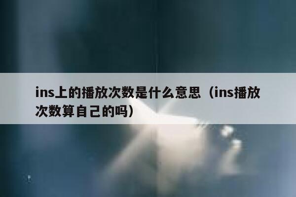 ins上的播放次数是什么意思(ins播放次数算自己的吗) 第1张 ins上的播放次数是什么意思(ins播放次数算自己的吗) 第1张