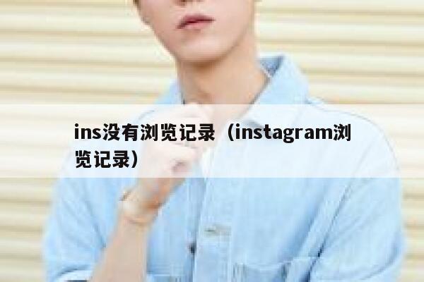 ins没有浏览记录(instagram浏览记录) 第1张 ins没有浏览记录(instagram浏览记录) 第1张