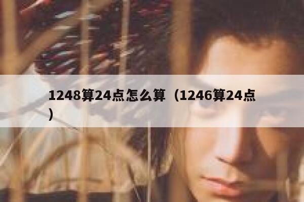 1248算24点怎么算(1246算24点) 第1张 1248算24点怎么算(1246算24点) 第1张
