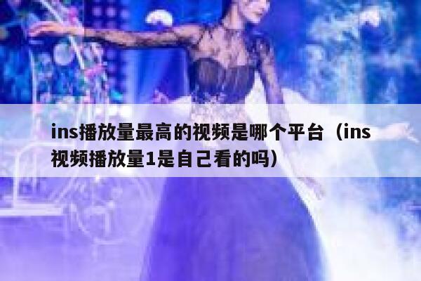 ins播放量最高的视频是哪个平台(ins视频播放量1是自己看的吗) 第1张 ins播放量最高的视频是哪个平台(ins视频播放量1是自己看的吗) 第1张