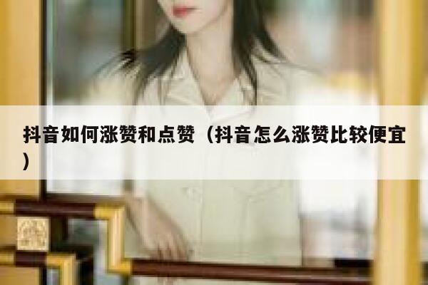 抖音如何涨赞和点赞(抖音怎么涨赞比较便宜) 第1张 抖音如何涨赞和点赞(抖音怎么涨赞比较便宜) 第1张