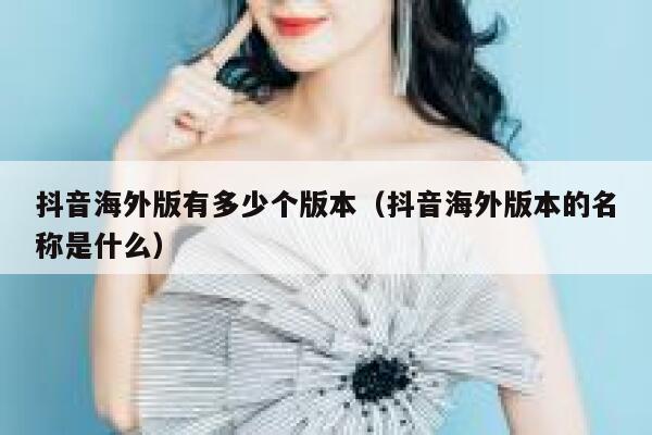 抖音海外版有多少个版本(抖音海外版本的名称是什么) 第1张 抖音海外版有多少个版本(抖音海外版本的名称是什么) 第1张