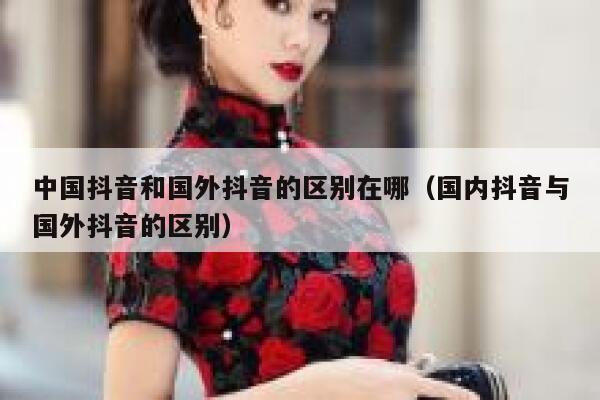 中国抖音和国外抖音的区别在哪(国内抖音与国外抖音的区别) 第1张 中国抖音和国外抖音的区别在哪(国内抖音与国外抖音的区别) 第1张