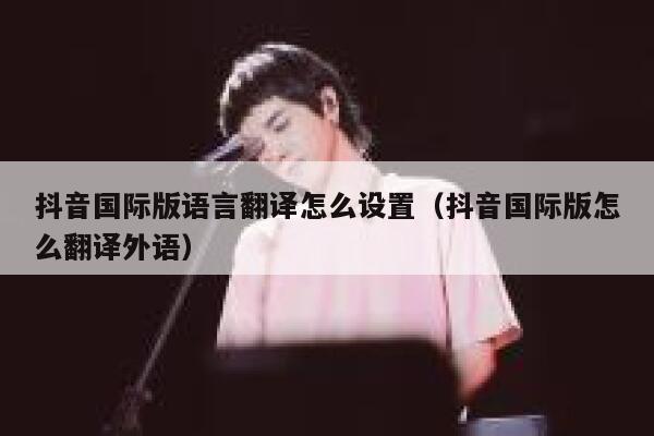 抖音国际版语言翻译怎么设置(抖音国际版怎么翻译外语) 第1张 抖音国际版语言翻译怎么设置(抖音国际版怎么翻译外语) 第1张