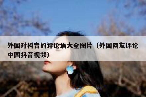 外国对抖音的评论语大全图片(外国网友评论中国抖音视频) 第1张 外国对抖音的评论语大全图片(外国网友评论中国抖音视频) 第1张