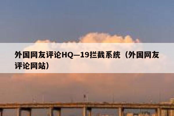 外国网友评论HQ—19拦截系统(外国网友评论网站) 第1张 外国网友评论HQ—19拦截系统(外国网友评论网站) 第1张