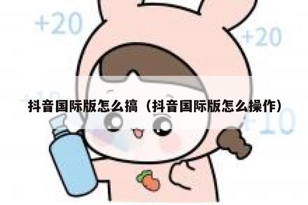 抖音国际版怎么搞(抖音国际版怎么操作) 第1张 抖音国际版怎么搞(抖音国际版怎么操作) 第1张