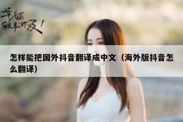 怎样能把国外抖音翻译成中文(海外版抖音怎么翻译) 第1张 怎样能把国外抖音翻译成中文(海外版抖音怎么翻译) 第1张