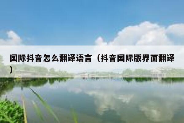 国际抖音怎么翻译语言(抖音国际版界面翻译) 第1张 国际抖音怎么翻译语言(抖音国际版界面翻译) 第1张