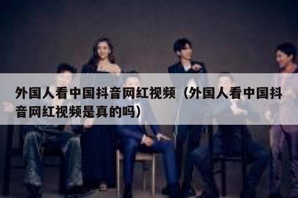 外国人看中国抖音网红视频(外国人看中国抖音网红视频是真的吗) 第1张 外国人看中国抖音网红视频(外国人看中国抖音网红视频是真的吗) 第1张