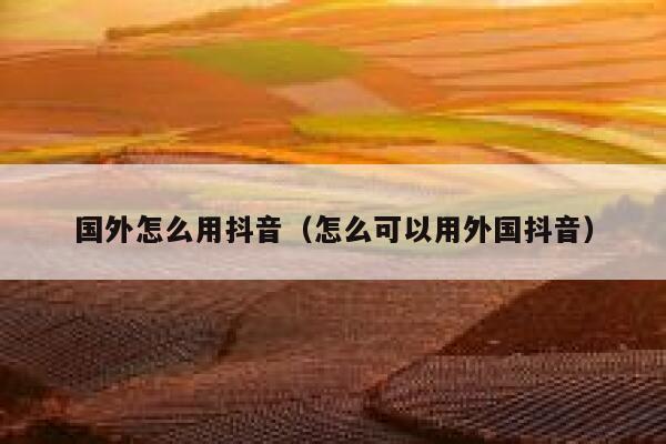 国外怎么用抖音(怎么可以用外国抖音) 第1张 国外怎么用抖音(怎么可以用外国抖音) 第1张