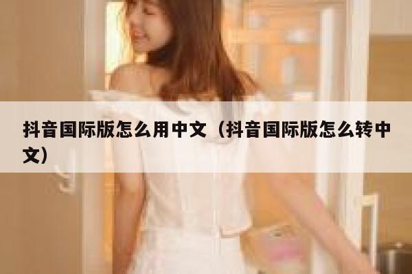 抖音国际版怎么用中文(抖音国际版怎么转中文) 第1张 抖音国际版怎么用中文(抖音国际版怎么转中文) 第1张