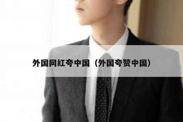 外国网红夸中国(外国夸赞中国) 第1张 外国网红夸中国(外国夸赞中国) 第1张