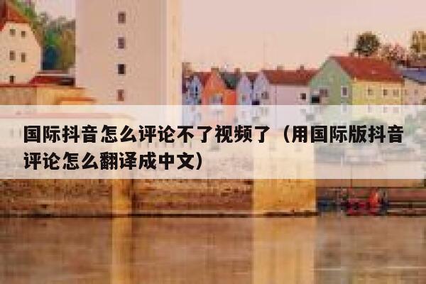 国际抖音怎么评论不了视频了(用国际版抖音评论怎么翻译成中文) 第1张 国际抖音怎么评论不了视频了(用国际版抖音评论怎么翻译成中文) 第1张