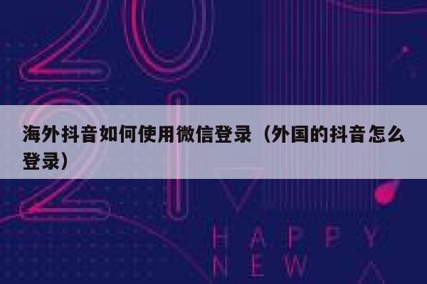 海外抖音如何使用微信登录（外国的抖音怎么登录） 第1张