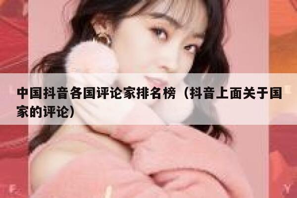 中国抖音各国评论家排名榜(抖音上面关于国家的评论) 第1张 中国抖音各国评论家排名榜(抖音上面关于国家的评论) 第1张