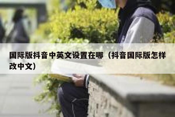 国际版抖音中英文设置在哪(抖音国际版怎样改中文) 第1张 国际版抖音中英文设置在哪(抖音国际版怎样改中文) 第1张