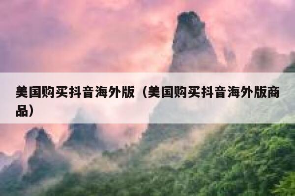 美国购买抖音海外版(美国购买抖音海外版商品) 第1张 美国购买抖音海外版(美国购买抖音海外版商品) 第1张