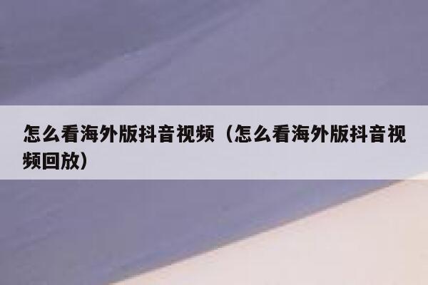 怎么看海外版抖音视频(怎么看海外版抖音视频回放) 第1张 怎么看海外版抖音视频(怎么看海外版抖音视频回放) 第1张