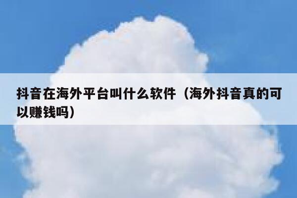 抖音在海外平台叫什么软件(海外抖音真的可以赚钱吗) 第1张 抖音在海外平台叫什么软件(海外抖音真的可以赚钱吗) 第1张