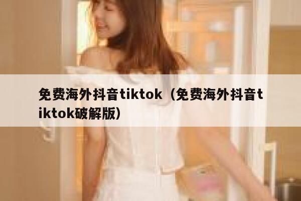 免费海外抖音tiktok（免费海外抖音tiktok破解版） 第1张