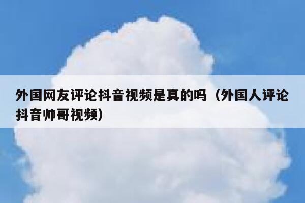 外国网友评论抖音视频是真的吗(外国人评论抖音帅哥视频) 第1张 外国网友评论抖音视频是真的吗(外国人评论抖音帅哥视频) 第1张