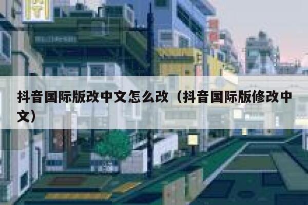 抖音国际版改中文怎么改(抖音国际版修改中文) 第1张 抖音国际版改中文怎么改(抖音国际版修改中文) 第1张