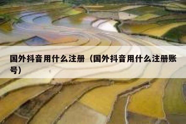 国外抖音用什么注册(国外抖音用什么注册账号) 第1张 国外抖音用什么注册(国外抖音用什么注册账号) 第1张