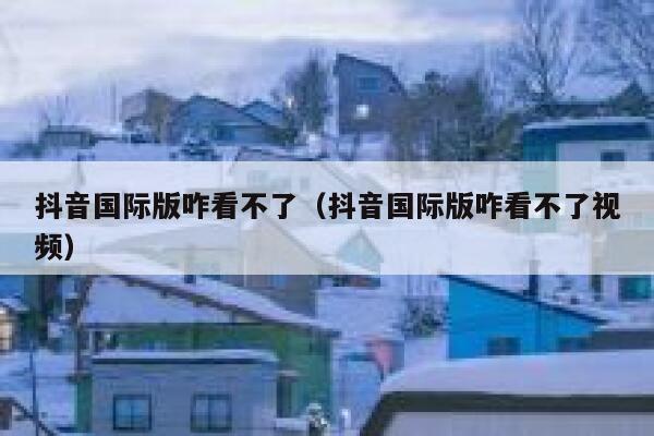 抖音国际版咋看不了(抖音国际版咋看不了视频) 第1张 抖音国际版咋看不了(抖音国际版咋看不了视频) 第1张