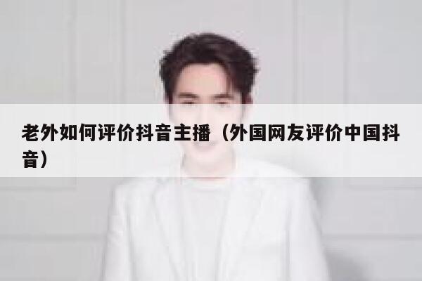 老外如何评价抖音主播（外国网友评价中国抖音） 第1张
