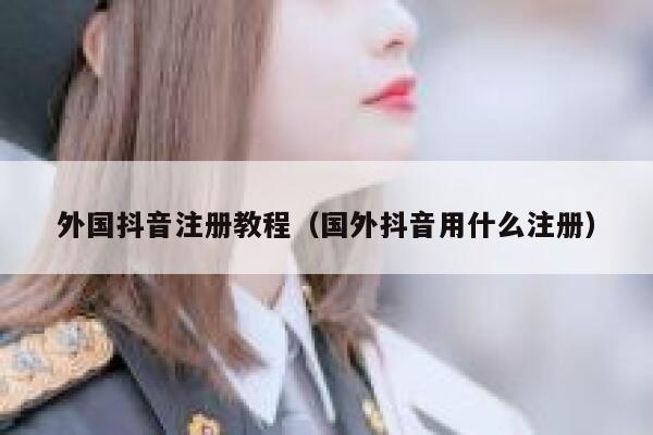 外国抖音注册教程（国外抖音用什么注册） 第1张