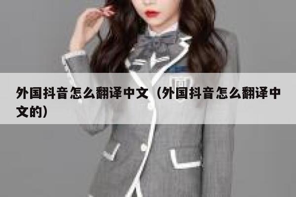 外国抖音怎么翻译中文（外国抖音怎么翻译中文的） 第1张