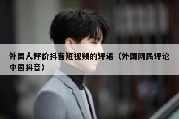 外国人评价抖音短视频的评语(外国网民评论中国抖音) 第1张 外国人评价抖音短视频的评语(外国网民评论中国抖音) 第1张