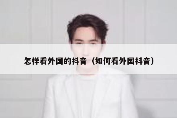 怎样看外国的抖音(如何看外国抖音) 第1张 怎样看外国的抖音(如何看外国抖音) 第1张