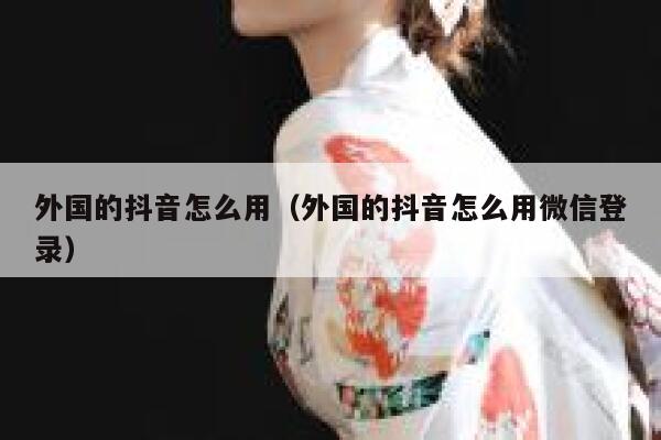 外国的抖音怎么用(外国的抖音怎么用微信登录) 第1张 外国的抖音怎么用(外国的抖音怎么用微信登录) 第1张