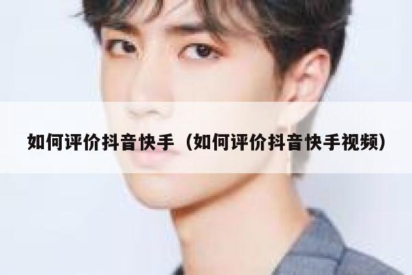 如何评价抖音快手(如何评价抖音快手视频) 第1张 如何评价抖音快手(如何评价抖音快手视频) 第1张