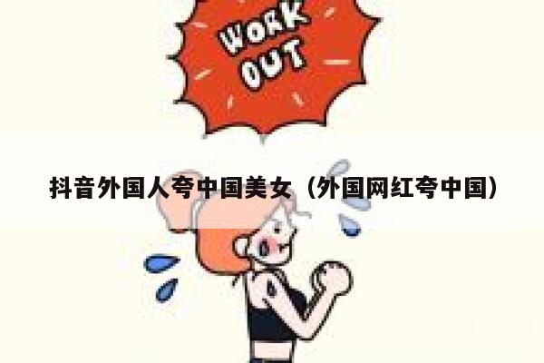 抖音外国人夸中国美女（外国网红夸中国） 第1张