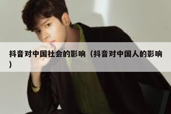 抖音对中国社会的影响（抖音对中国人的影响） 第1张