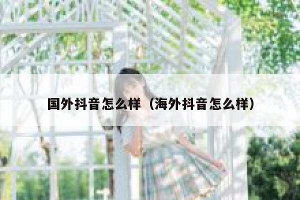 国外抖音怎么样（海外抖音怎么样） 第1张