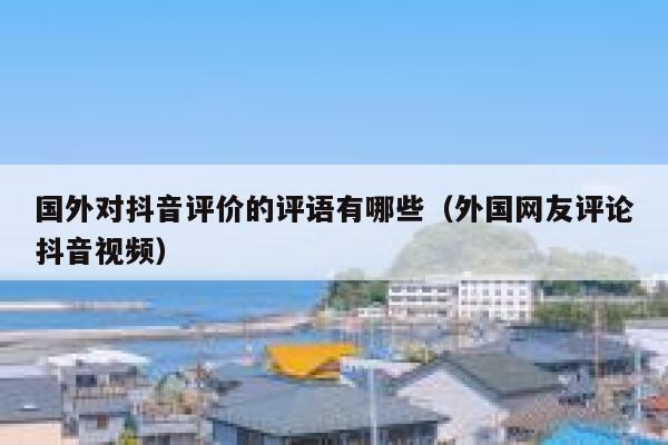 国外对抖音评价的评语有哪些（外国网友评论抖音视频） 第1张