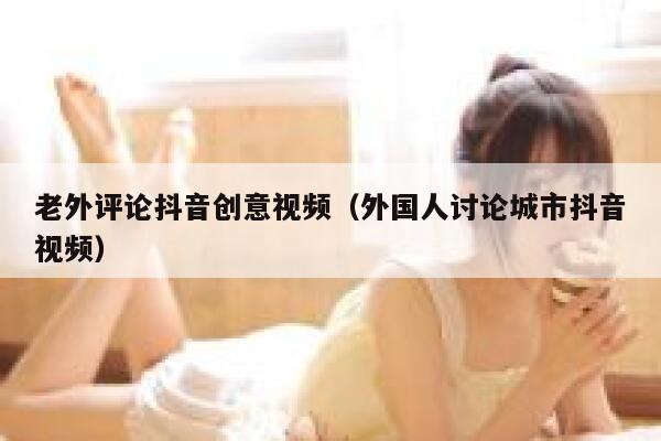 老外评论抖音创意视频(外国人讨论城市抖音视频) 第1张 老外评论抖音创意视频(外国人讨论城市抖音视频) 第1张